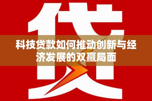 施甸科技贷款如何推动创新与经济发展的双赢局面