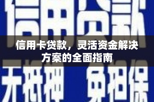 施甸信用卡贷款，灵活资金解决方案的全面指南