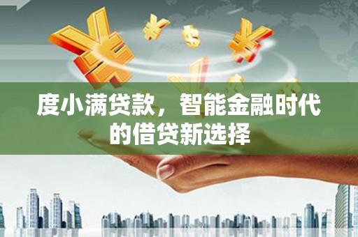 施甸度小满贷款，智能金融时代的借贷新选择