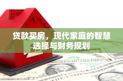 施甸贷款买房，现代家庭的智慧选择与财务规划