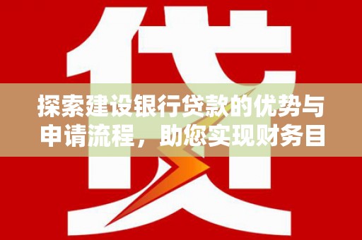 施甸探索建设银行贷款的优势与申请流程，助您实现财务目标