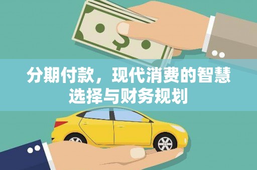 施甸分期付款，现代消费的智慧选择与财务规划