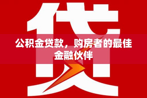 施甸公积金贷款，购房者的最佳金融伙伴
