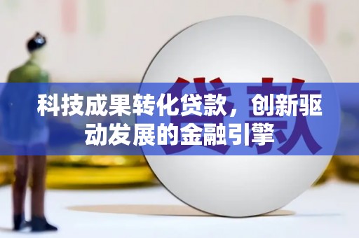 施甸科技成果转化贷款，创新驱动发展的金融引擎