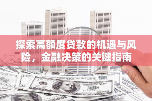 施甸探索高额度贷款的机遇与风险，金融决策的关键指南