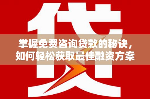 施甸掌握免费咨询贷款的秘诀，如何轻松获取最佳融资方案