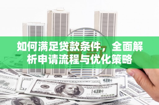 施甸如何满足贷款条件，全面解析申请流程与优化策略