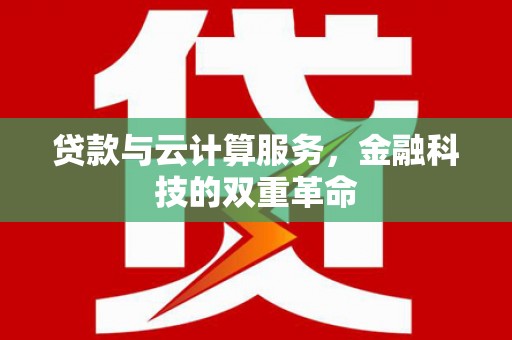 施甸贷款与云计算服务，金融科技的双重革命