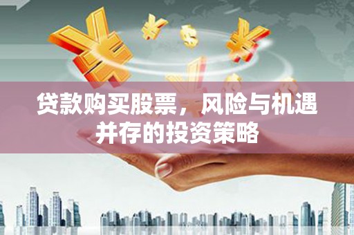 施甸贷款购买股票，风险与机遇并存的投资策略
