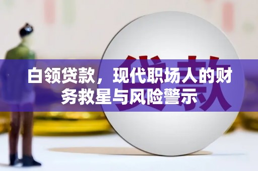 施甸白领贷款，现代职场人的财务救星与风险警示