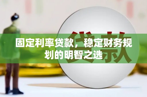 施甸固定利率贷款，稳定财务规划的明智之选