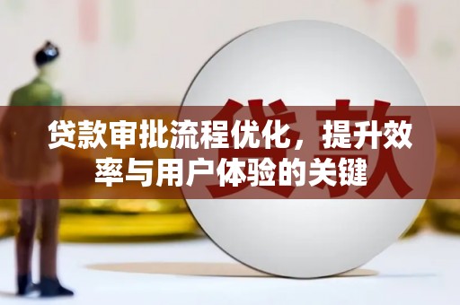 施甸贷款审批流程优化，提升效率与用户体验的关键