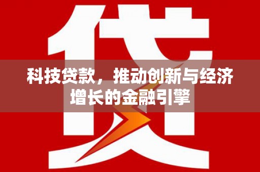 施甸科技贷款，推动创新与经济增长的金融引擎