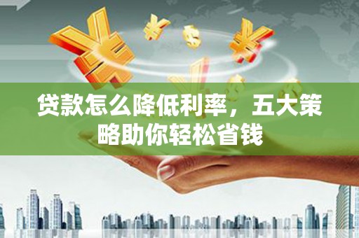 施甸贷款怎么降低利率，五大策略助你轻松省钱