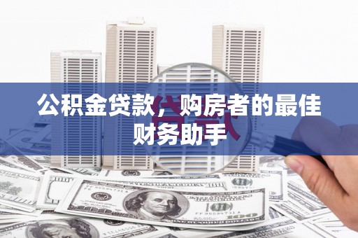 施甸公积金贷款，购房者的最佳财务助手