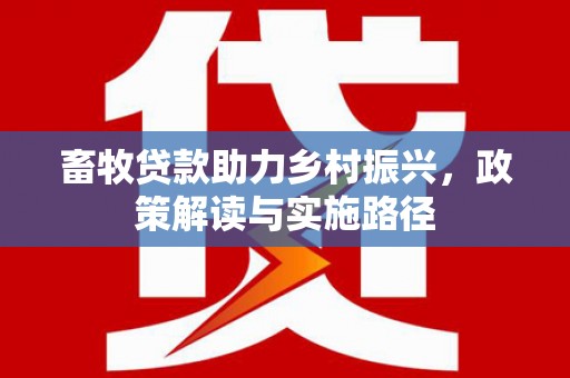 施甸畜牧贷款助力乡村振兴，政策解读与实施路径