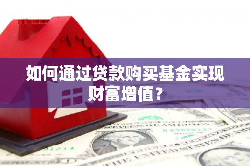施甸如何通过贷款购买基金实现财富增值？