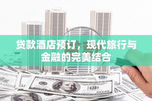 施甸贷款酒店预订，现代旅行与金融的完美结合