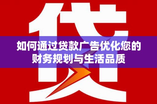 施甸如何通过贷款广告优化您的财务规划与生活品质