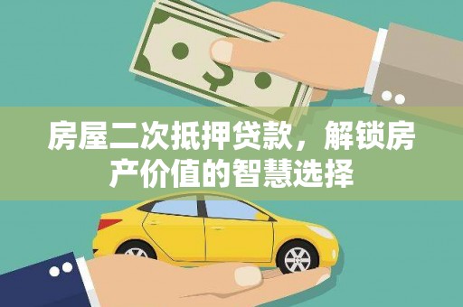 施甸房屋二次抵押贷款，解锁房产价值的智慧选择