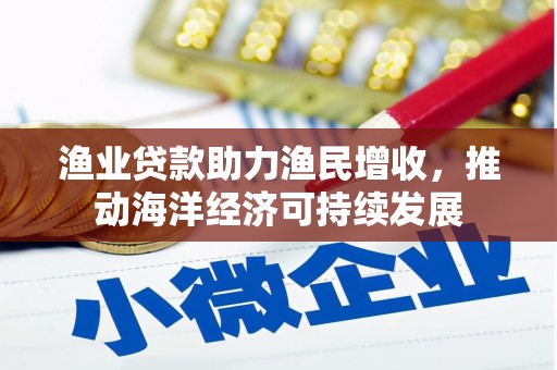施甸渔业贷款助力渔民增收，推动海洋经济可持续发展