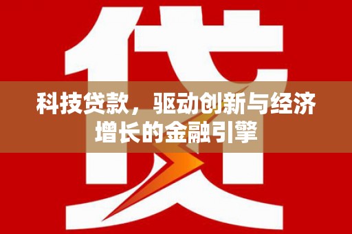 施甸科技贷款，驱动创新与经济增长的金融引擎