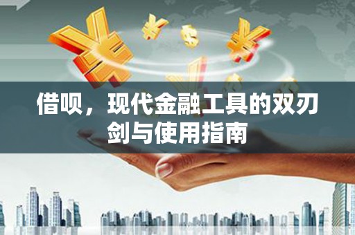施甸借呗，现代金融工具的双刃剑与使用指南
