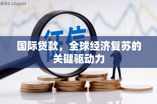 施甸国际贷款，全球经济复苏的关键驱动力