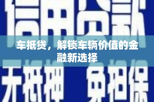 施甸车抵贷，解锁车辆价值的金融新选择