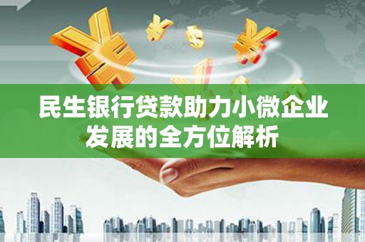 施甸民生银行贷款助力小微企业发展的全方位解析