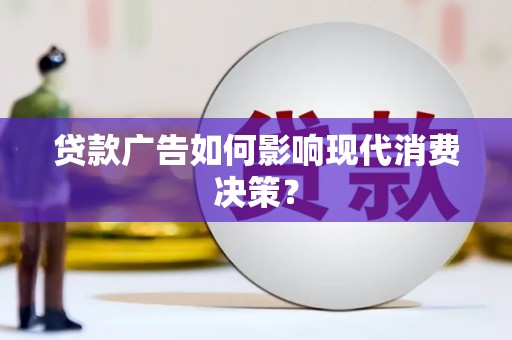 施甸贷款广告如何影响现代消费决策？