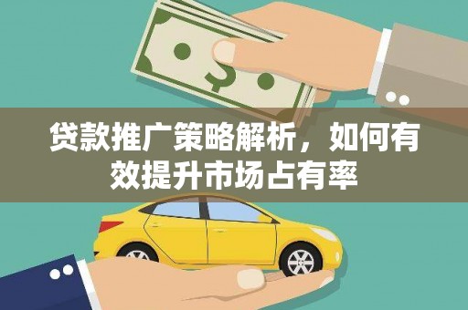 施甸贷款推广策略解析，如何有效提升市场占有率