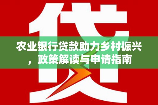 施甸农业银行贷款助力乡村振兴，政策解读与申请指南