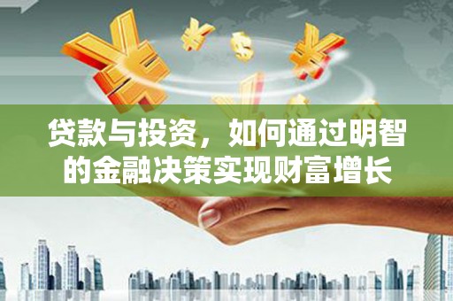 施甸贷款与投资，如何通过明智的金融决策实现财富增长