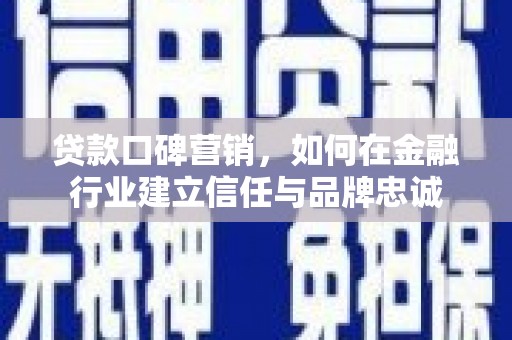 施甸贷款口碑营销，如何在金融行业建立信任与品牌忠诚