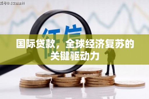 施甸国际贷款，全球经济复苏的关键驱动力