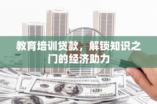 施甸教育培训贷款，解锁知识之门的经济助力