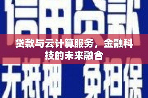 施甸贷款与云计算服务，金融科技的未来融合