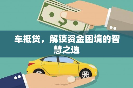 施甸车抵贷，解锁资金困境的智慧之选