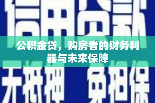 施甸公积金贷，购房者的财务利器与未来保障