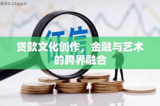 施甸贷款文化创作，金融与艺术的跨界融合