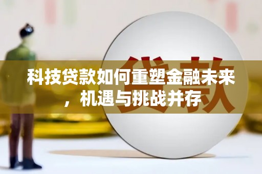 施甸科技贷款如何重塑金融未来，机遇与挑战并存