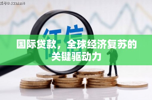 施甸国际贷款，全球经济复苏的关键驱动力