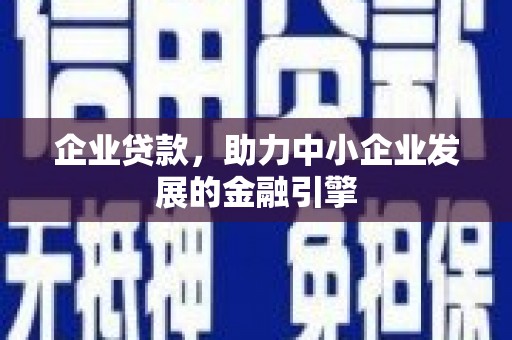 施甸企业贷款，助力中小企业发展的金融引擎
