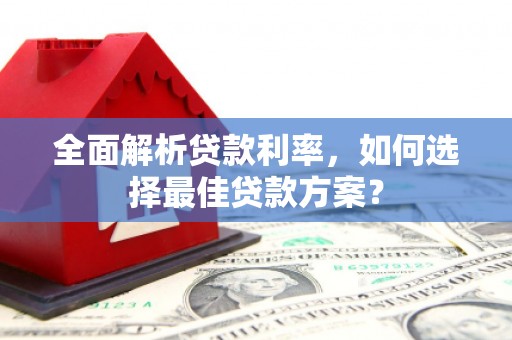施甸全面解析贷款利率，如何选择最佳贷款方案？