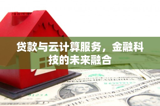 施甸贷款与云计算服务，金融科技的未来融合