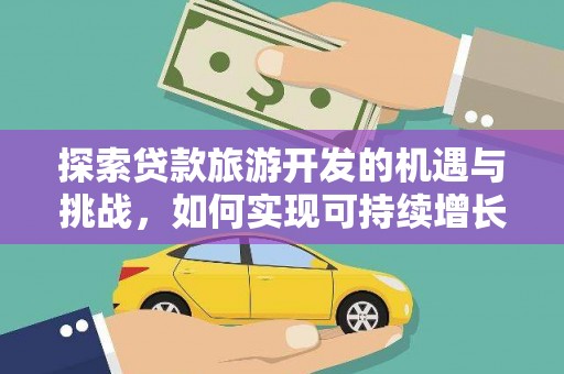 施甸探索贷款旅游开发的机遇与挑战，如何实现可持续增长