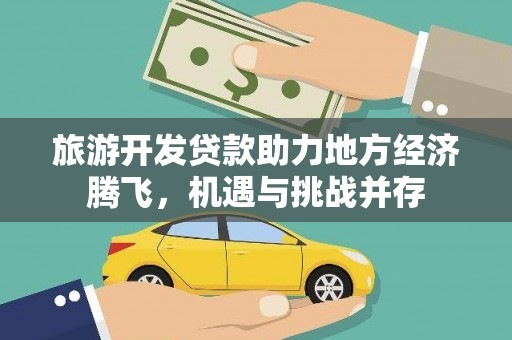 施甸旅游开发贷款助力地方经济腾飞，机遇与挑战并存