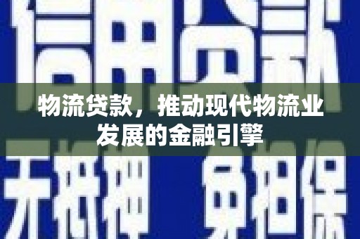 施甸物流贷款，推动现代物流业发展的金融引擎