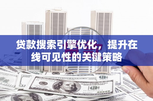 施甸贷款搜索引擎优化，提升在线可见性的关键策略